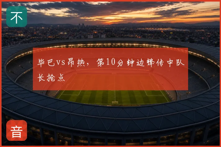 毕巴vs昂热,第10分钟边锋传中队长抢点