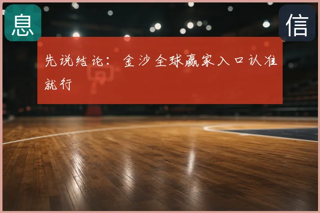 先说结论：金沙全球赢家入口认准就行