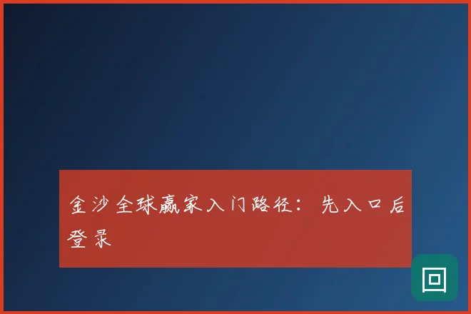金沙全球赢家入门路径：先入口后登录