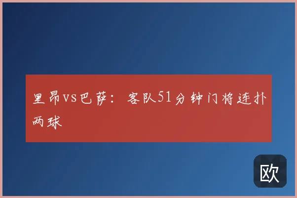 里昂vs巴萨:客队51分钟门将连扑两球